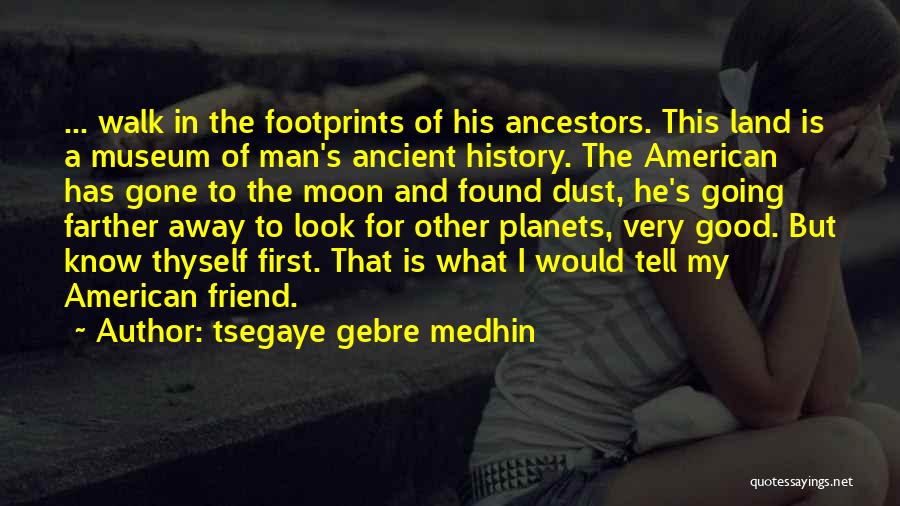 Tsegaye Gebre Medhin Quotes: ... Walk In The Footprints Of His Ancestors. This Land Is A Museum Of Man's Ancient History. The American Has