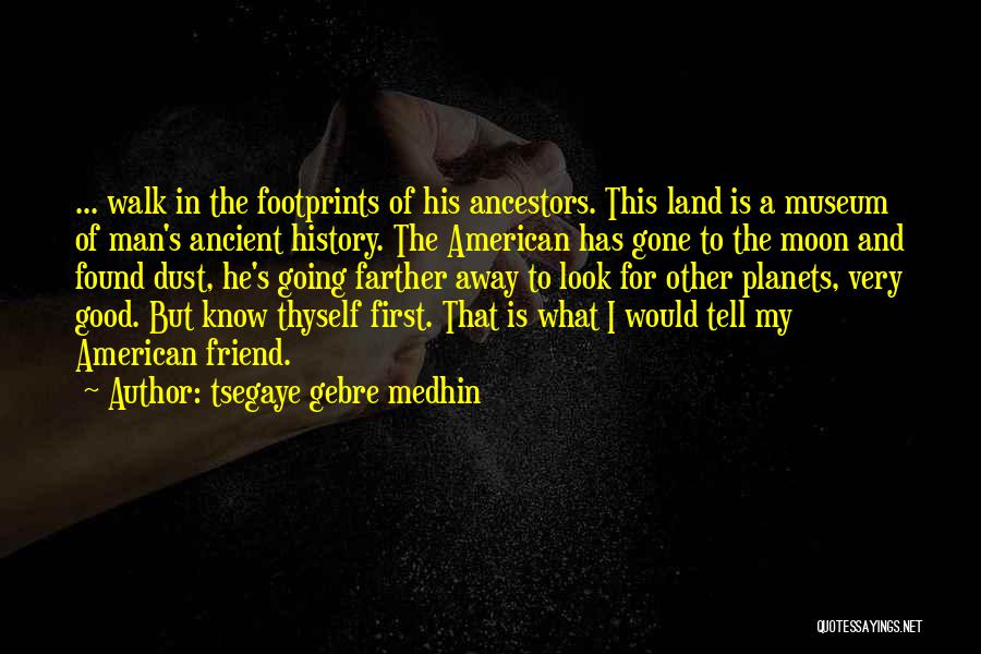 Tsegaye Gebre Medhin Quotes: ... Walk In The Footprints Of His Ancestors. This Land Is A Museum Of Man's Ancient History. The American Has