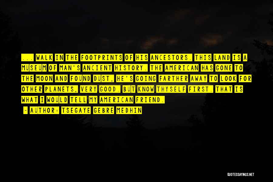 Tsegaye Gebre Medhin Quotes: ... Walk In The Footprints Of His Ancestors. This Land Is A Museum Of Man's Ancient History. The American Has