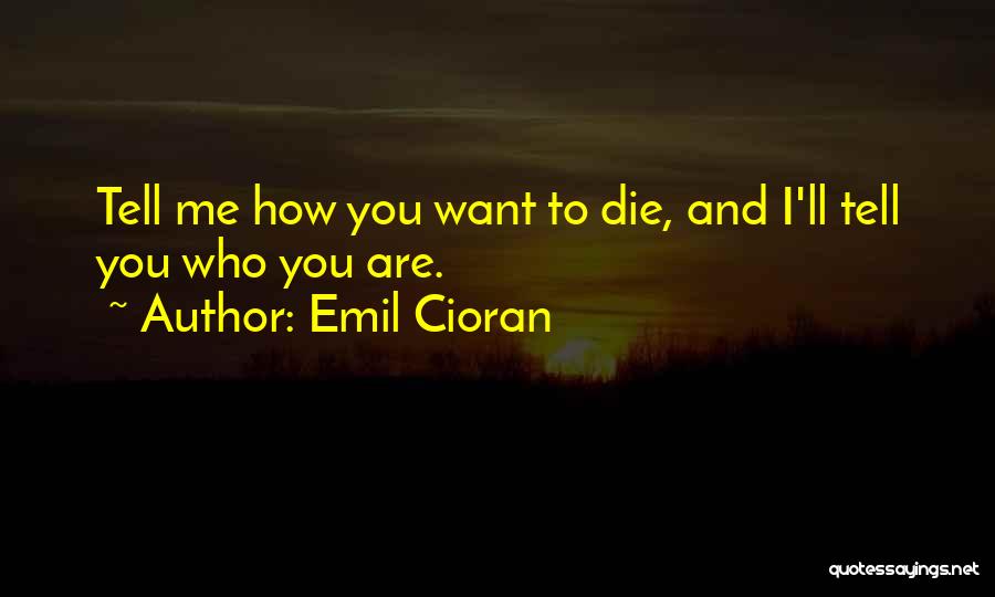 Emil Cioran Quotes: Tell Me How You Want To Die, And I'll Tell You Who You Are.