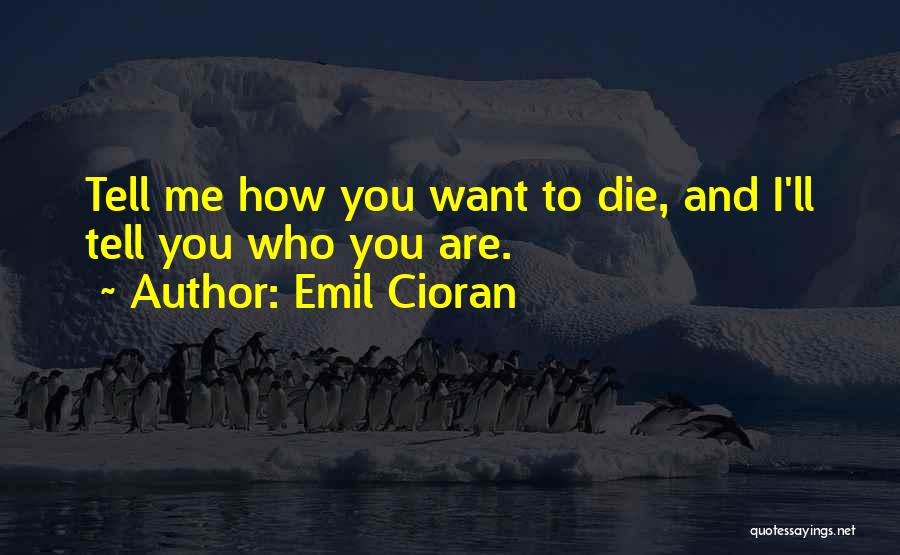 Emil Cioran Quotes: Tell Me How You Want To Die, And I'll Tell You Who You Are.