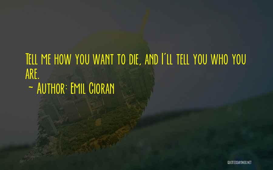 Emil Cioran Quotes: Tell Me How You Want To Die, And I'll Tell You Who You Are.