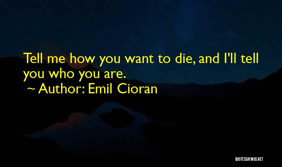 Emil Cioran Quotes: Tell Me How You Want To Die, And I'll Tell You Who You Are.