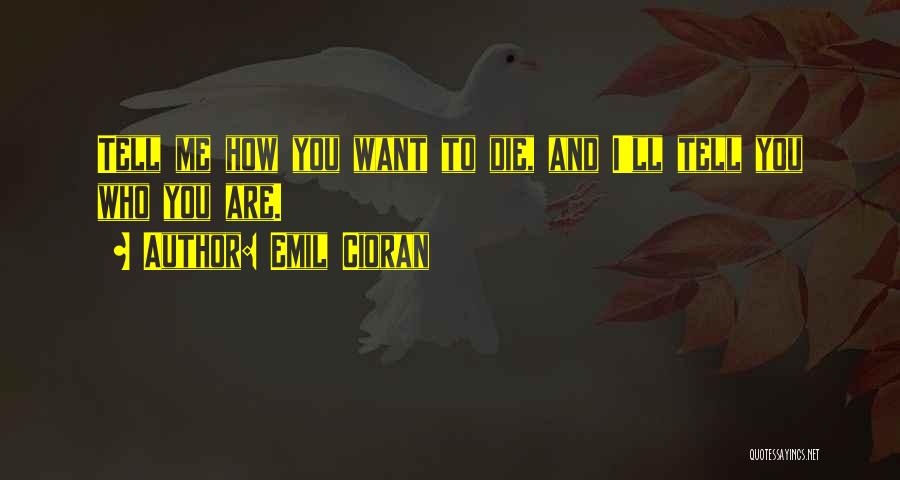 Emil Cioran Quotes: Tell Me How You Want To Die, And I'll Tell You Who You Are.