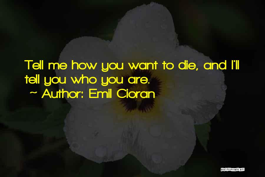 Emil Cioran Quotes: Tell Me How You Want To Die, And I'll Tell You Who You Are.