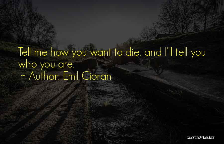 Emil Cioran Quotes: Tell Me How You Want To Die, And I'll Tell You Who You Are.
