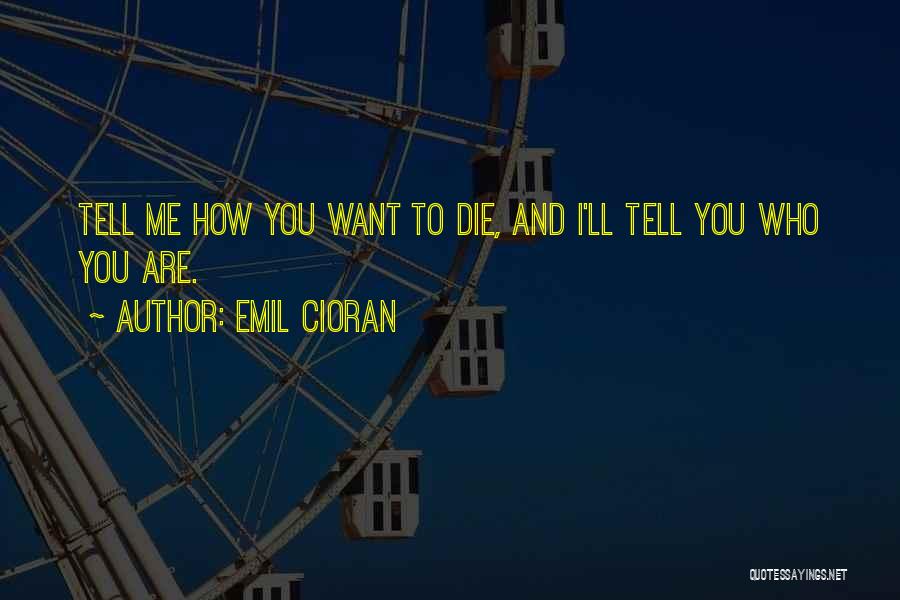 Emil Cioran Quotes: Tell Me How You Want To Die, And I'll Tell You Who You Are.
