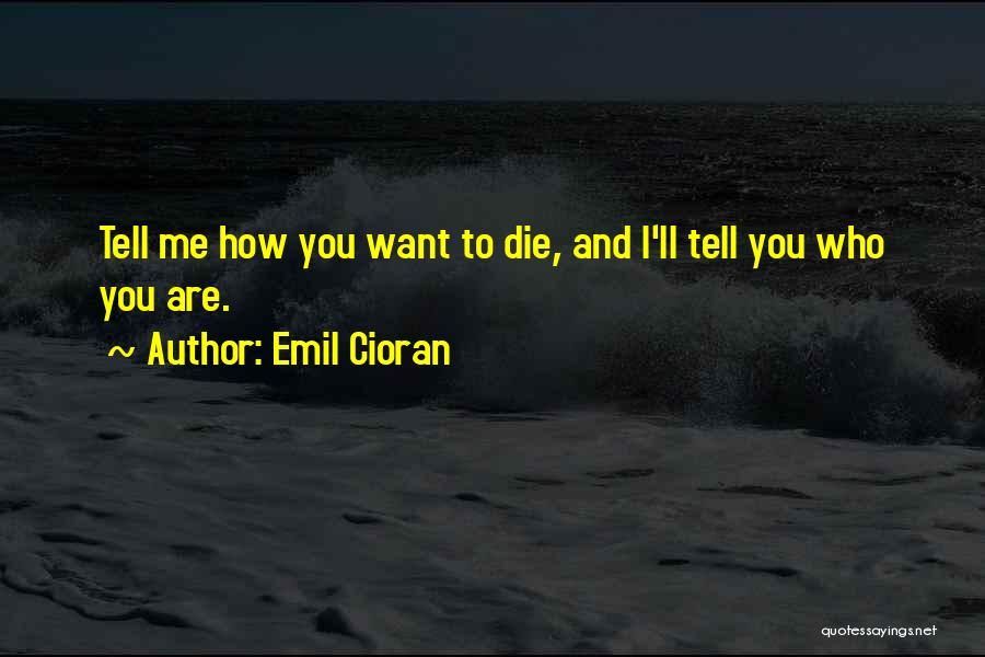 Emil Cioran Quotes: Tell Me How You Want To Die, And I'll Tell You Who You Are.