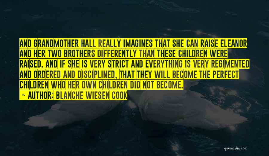 Blanche Wiesen Cook Quotes: And Grandmother Hall Really Imagines That She Can Raise Eleanor And Her Two Brothers Differently Than These Children Were Raised.