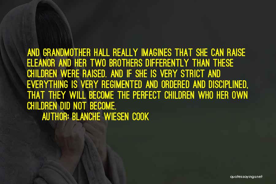 Blanche Wiesen Cook Quotes: And Grandmother Hall Really Imagines That She Can Raise Eleanor And Her Two Brothers Differently Than These Children Were Raised.