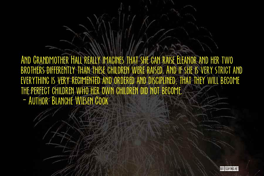 Blanche Wiesen Cook Quotes: And Grandmother Hall Really Imagines That She Can Raise Eleanor And Her Two Brothers Differently Than These Children Were Raised.