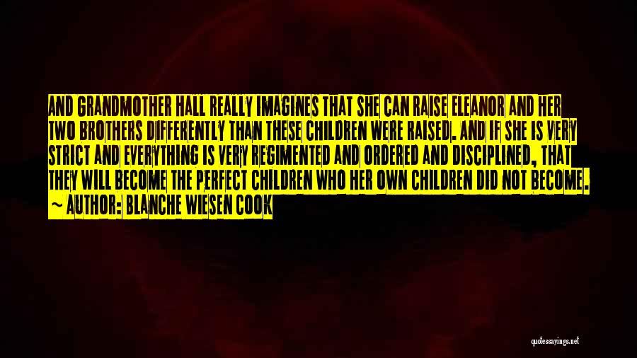 Blanche Wiesen Cook Quotes: And Grandmother Hall Really Imagines That She Can Raise Eleanor And Her Two Brothers Differently Than These Children Were Raised.