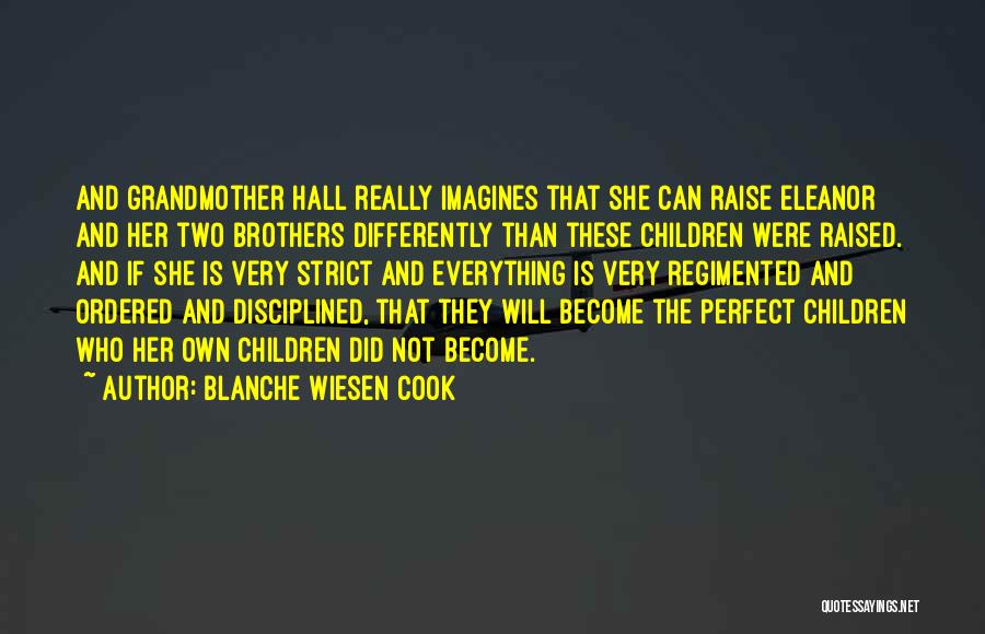 Blanche Wiesen Cook Quotes: And Grandmother Hall Really Imagines That She Can Raise Eleanor And Her Two Brothers Differently Than These Children Were Raised.