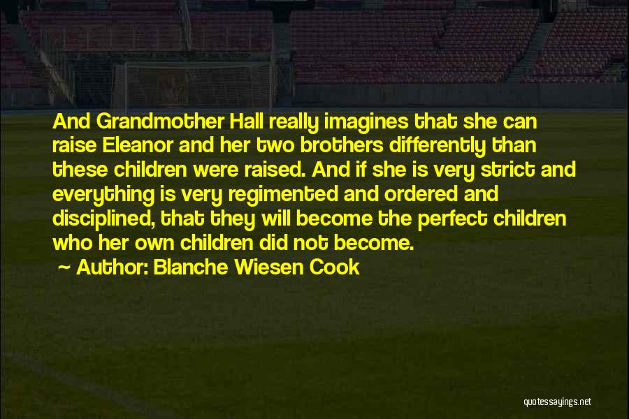 Blanche Wiesen Cook Quotes: And Grandmother Hall Really Imagines That She Can Raise Eleanor And Her Two Brothers Differently Than These Children Were Raised.