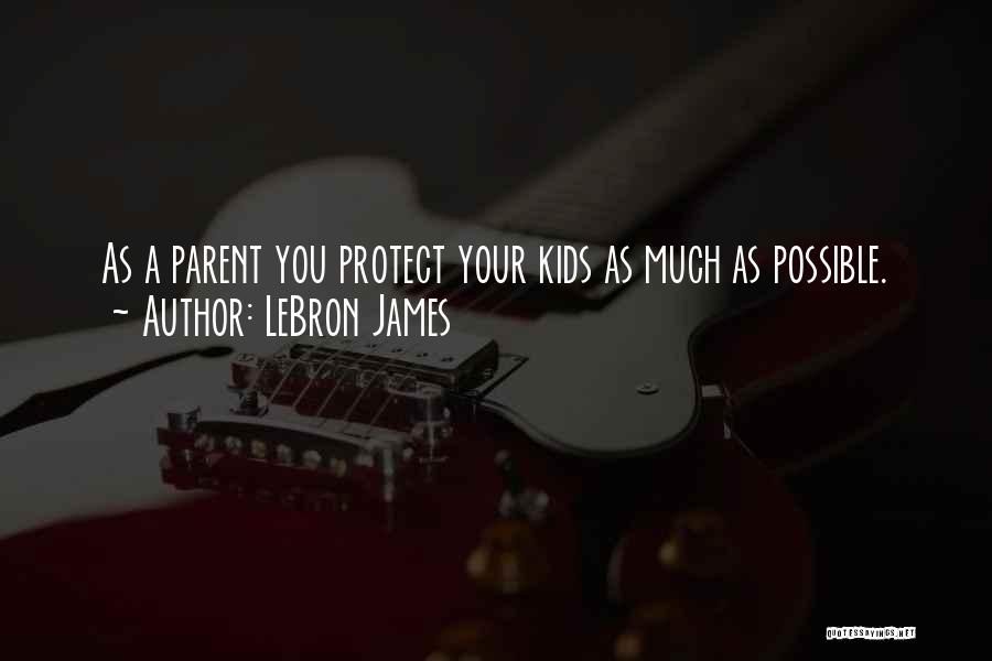 LeBron James Quotes: As A Parent You Protect Your Kids As Much As Possible.
