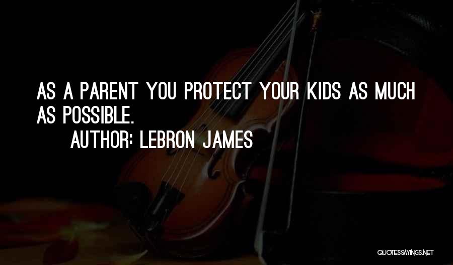 LeBron James Quotes: As A Parent You Protect Your Kids As Much As Possible.