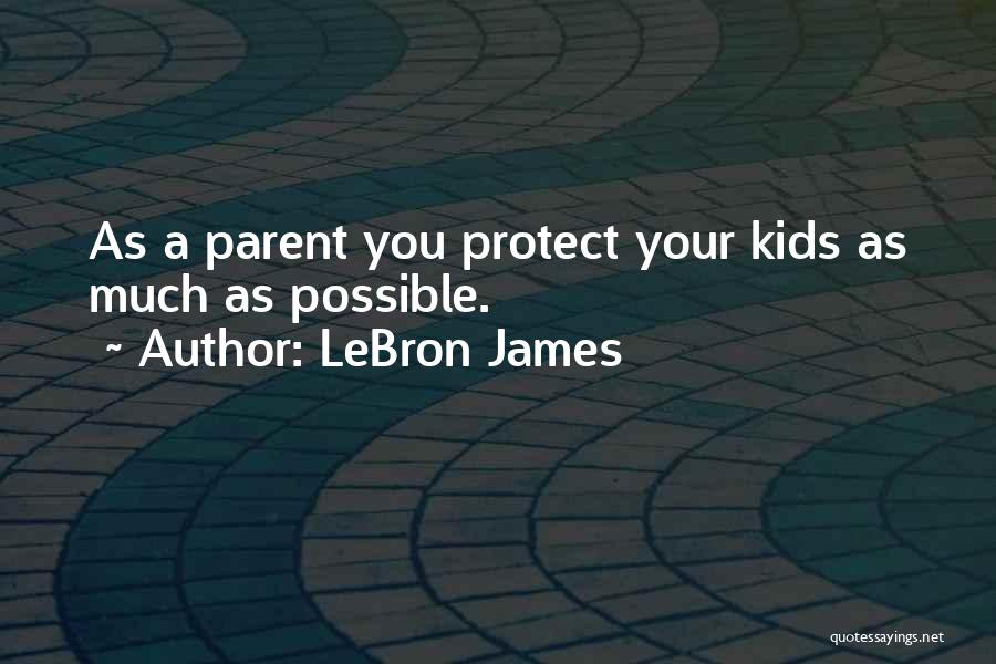 LeBron James Quotes: As A Parent You Protect Your Kids As Much As Possible.