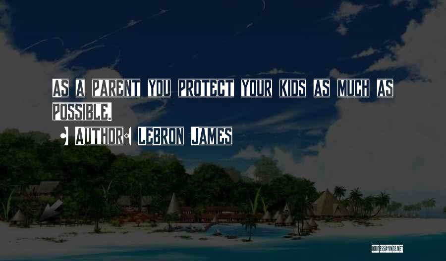 LeBron James Quotes: As A Parent You Protect Your Kids As Much As Possible.