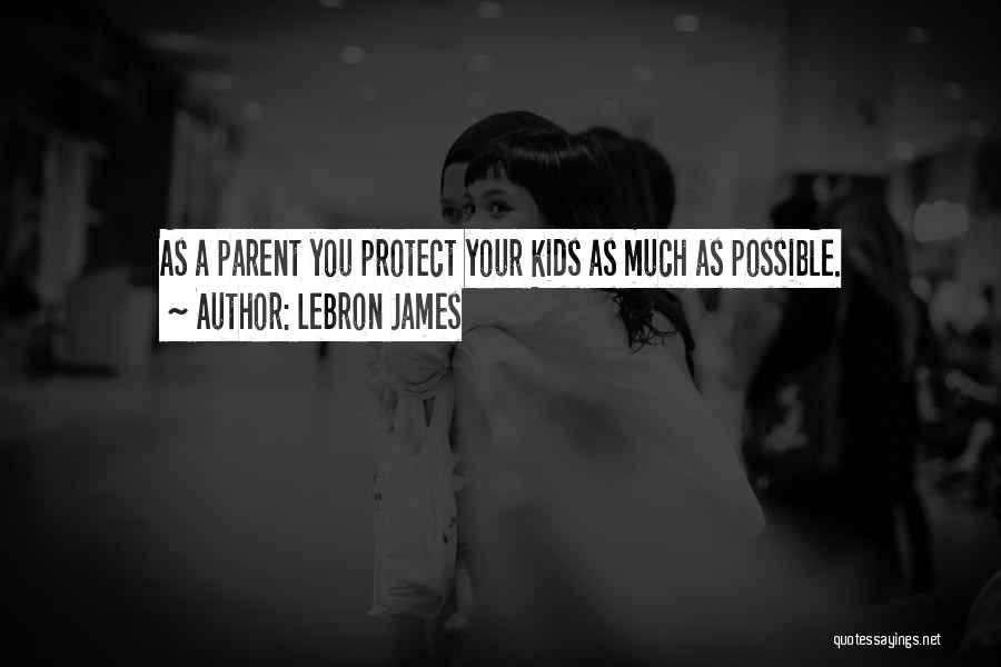 LeBron James Quotes: As A Parent You Protect Your Kids As Much As Possible.