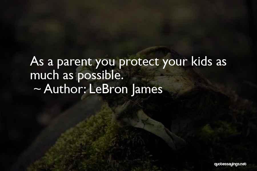 LeBron James Quotes: As A Parent You Protect Your Kids As Much As Possible.