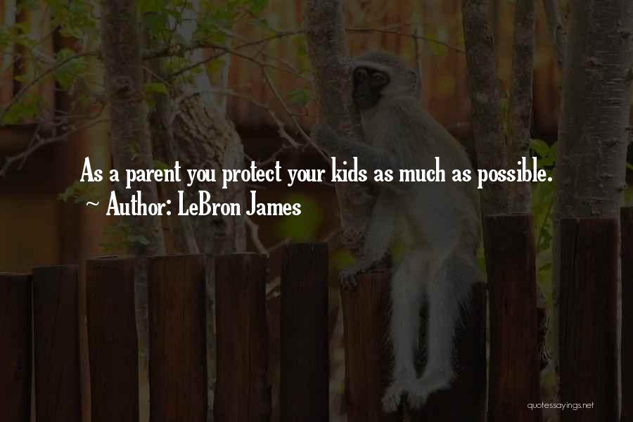 LeBron James Quotes: As A Parent You Protect Your Kids As Much As Possible.