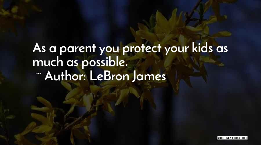 LeBron James Quotes: As A Parent You Protect Your Kids As Much As Possible.