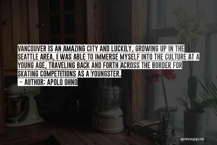 Apolo Ohno Quotes: Vancouver Is An Amazing City And Luckily, Growing Up In The Seattle Area, I Was Able To Immerse Myself Into