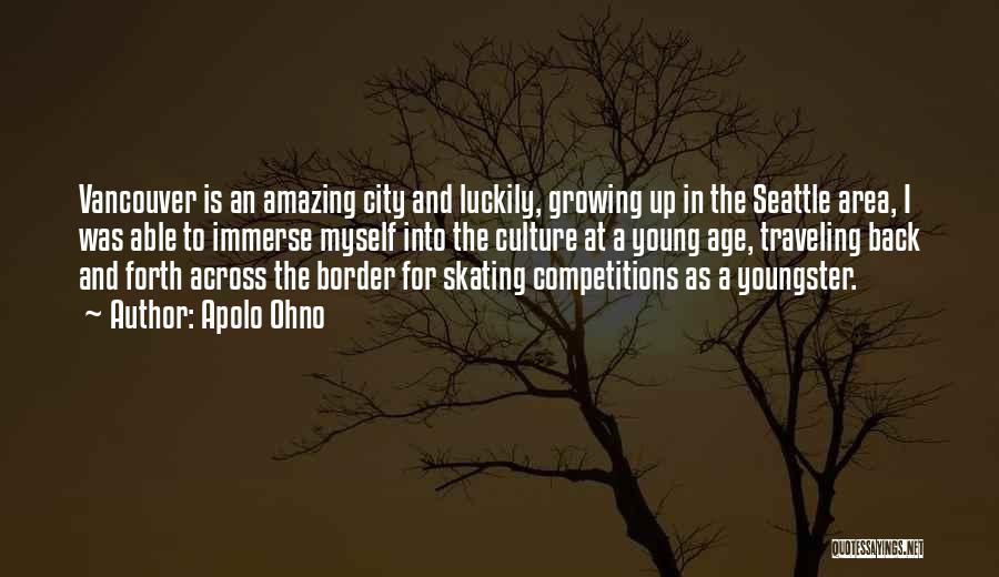 Apolo Ohno Quotes: Vancouver Is An Amazing City And Luckily, Growing Up In The Seattle Area, I Was Able To Immerse Myself Into