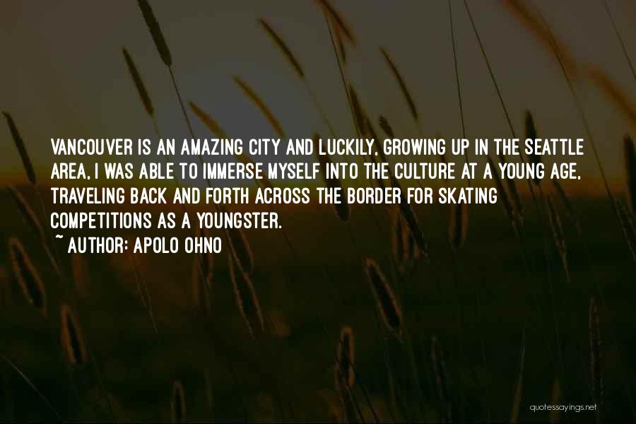 Apolo Ohno Quotes: Vancouver Is An Amazing City And Luckily, Growing Up In The Seattle Area, I Was Able To Immerse Myself Into