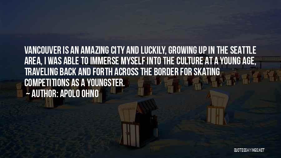 Apolo Ohno Quotes: Vancouver Is An Amazing City And Luckily, Growing Up In The Seattle Area, I Was Able To Immerse Myself Into