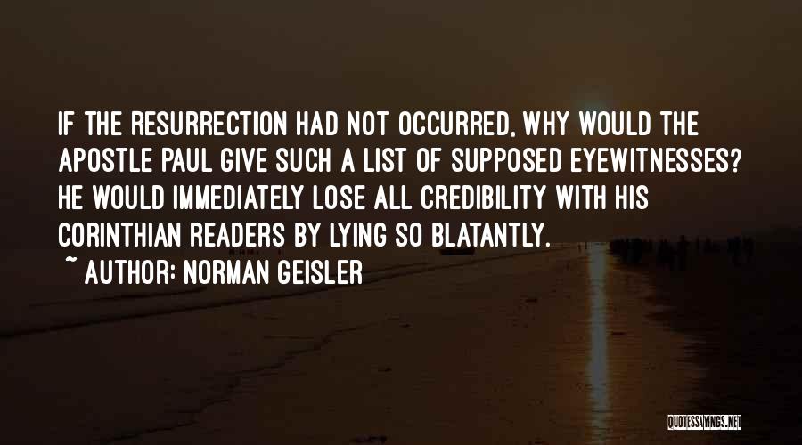 Norman Geisler Quotes: If The Resurrection Had Not Occurred, Why Would The Apostle Paul Give Such A List Of Supposed Eyewitnesses? He Would