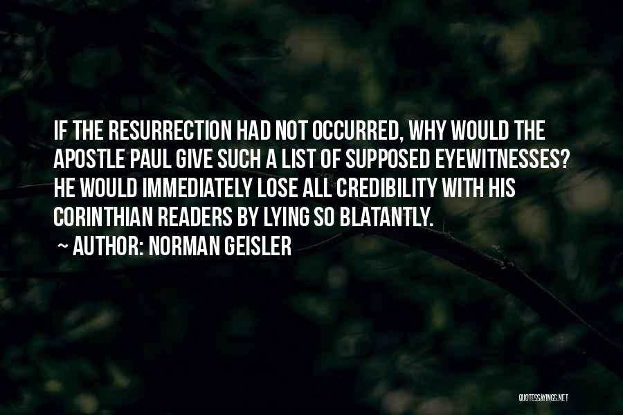 Norman Geisler Quotes: If The Resurrection Had Not Occurred, Why Would The Apostle Paul Give Such A List Of Supposed Eyewitnesses? He Would