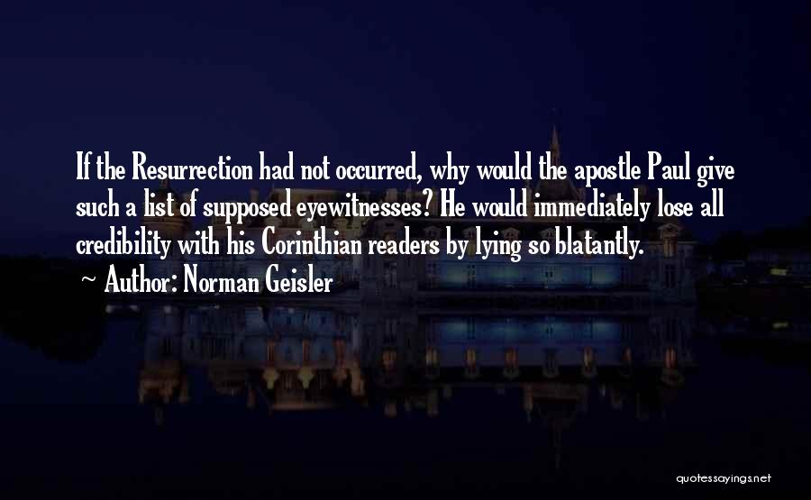 Norman Geisler Quotes: If The Resurrection Had Not Occurred, Why Would The Apostle Paul Give Such A List Of Supposed Eyewitnesses? He Would