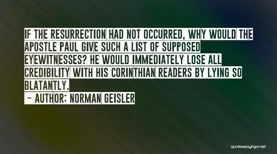 Norman Geisler Quotes: If The Resurrection Had Not Occurred, Why Would The Apostle Paul Give Such A List Of Supposed Eyewitnesses? He Would