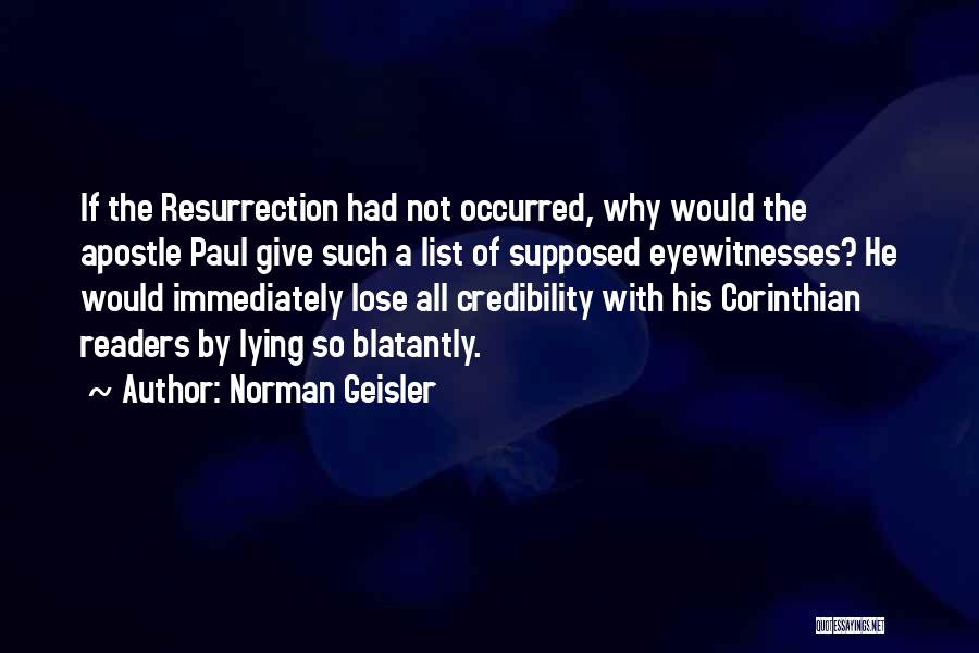 Norman Geisler Quotes: If The Resurrection Had Not Occurred, Why Would The Apostle Paul Give Such A List Of Supposed Eyewitnesses? He Would