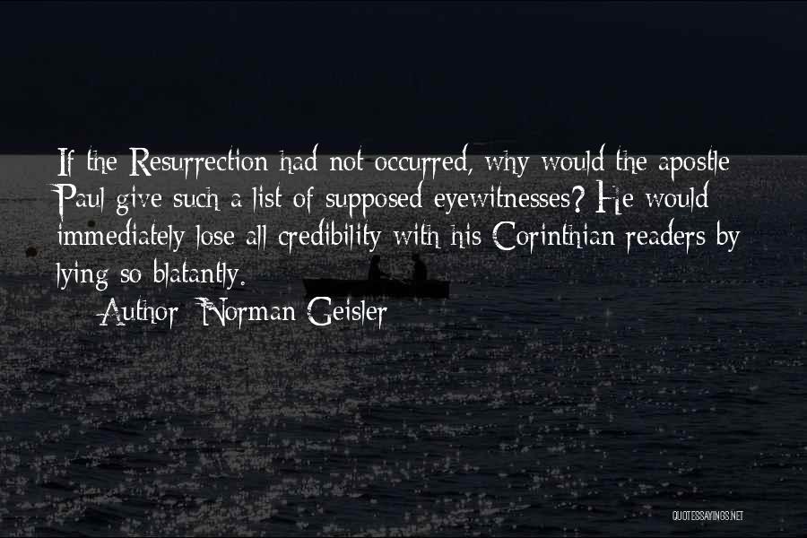 Norman Geisler Quotes: If The Resurrection Had Not Occurred, Why Would The Apostle Paul Give Such A List Of Supposed Eyewitnesses? He Would