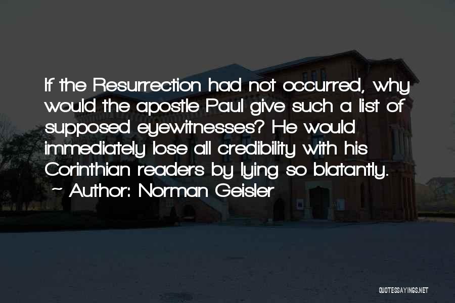 Norman Geisler Quotes: If The Resurrection Had Not Occurred, Why Would The Apostle Paul Give Such A List Of Supposed Eyewitnesses? He Would