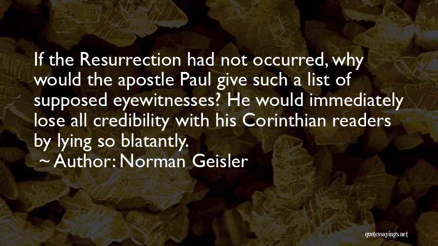 Norman Geisler Quotes: If The Resurrection Had Not Occurred, Why Would The Apostle Paul Give Such A List Of Supposed Eyewitnesses? He Would