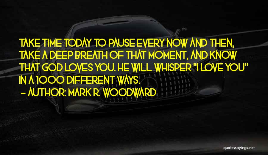 Mark R. Woodward Quotes: Take Time Today To Pause Every Now And Then, Take A Deep Breath Of That Moment, And Know That God