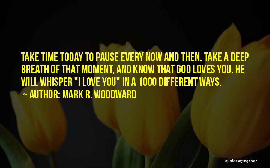 Mark R. Woodward Quotes: Take Time Today To Pause Every Now And Then, Take A Deep Breath Of That Moment, And Know That God