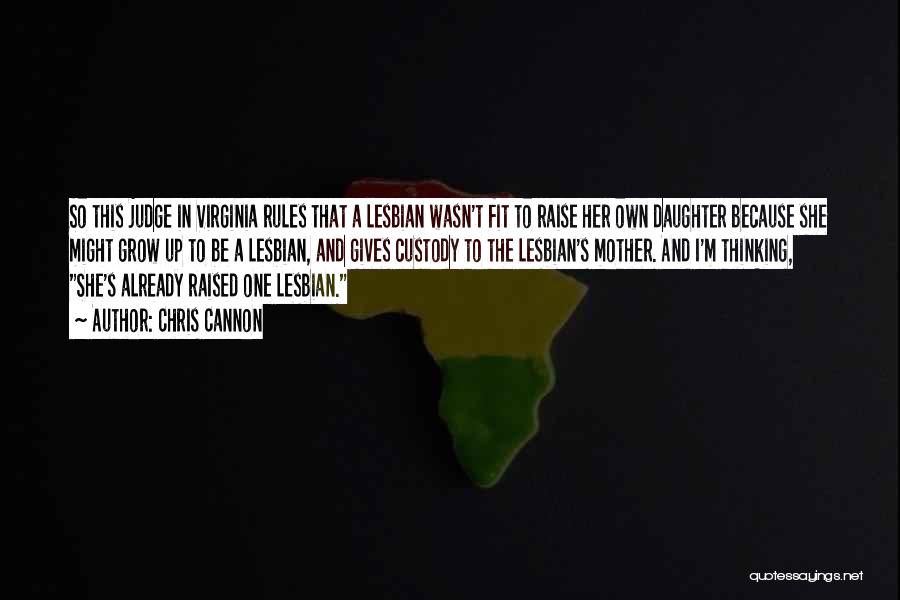 Chris Cannon Quotes: So This Judge In Virginia Rules That A Lesbian Wasn't Fit To Raise Her Own Daughter Because She Might Grow