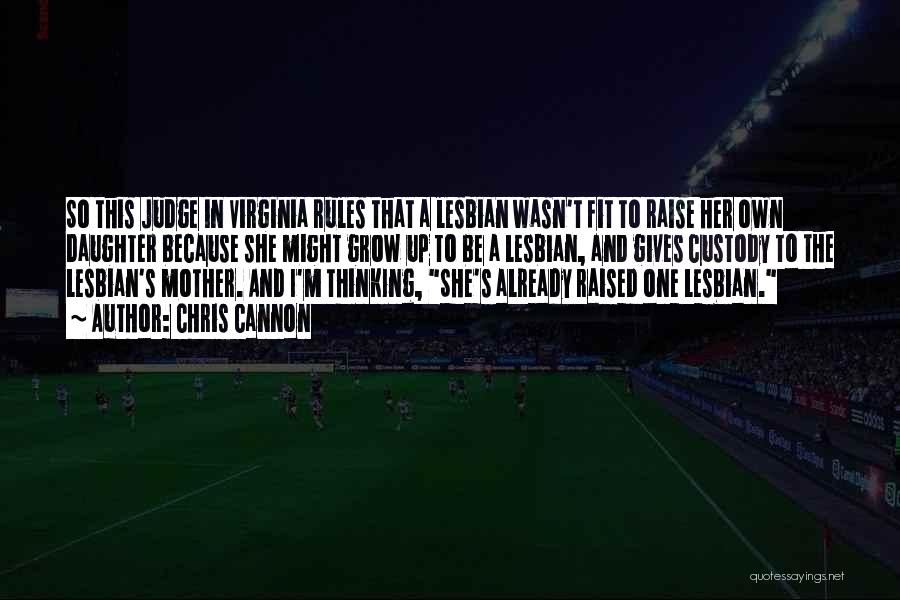 Chris Cannon Quotes: So This Judge In Virginia Rules That A Lesbian Wasn't Fit To Raise Her Own Daughter Because She Might Grow