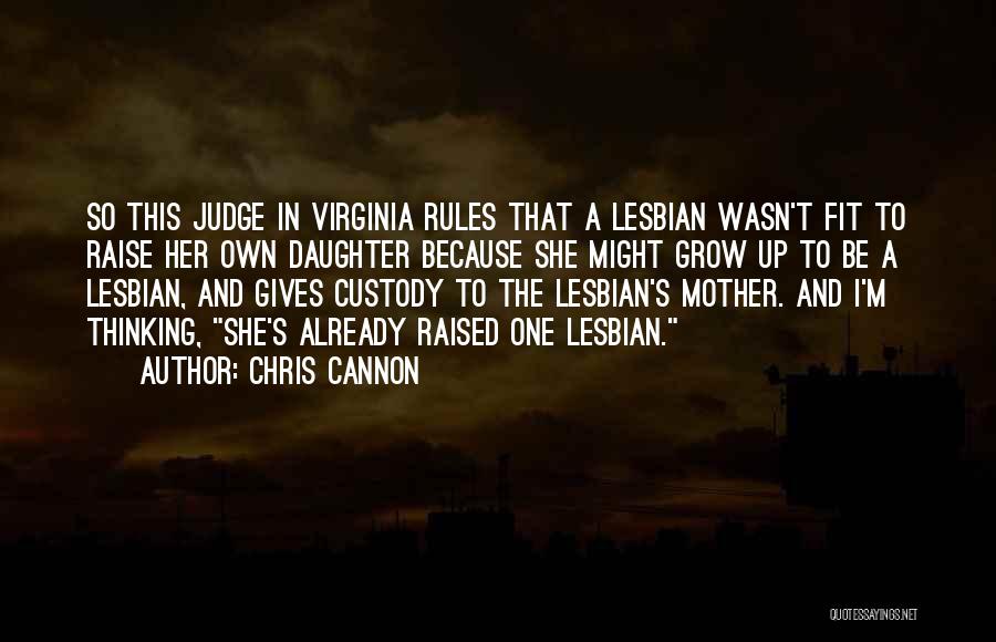 Chris Cannon Quotes: So This Judge In Virginia Rules That A Lesbian Wasn't Fit To Raise Her Own Daughter Because She Might Grow