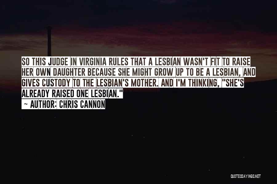 Chris Cannon Quotes: So This Judge In Virginia Rules That A Lesbian Wasn't Fit To Raise Her Own Daughter Because She Might Grow