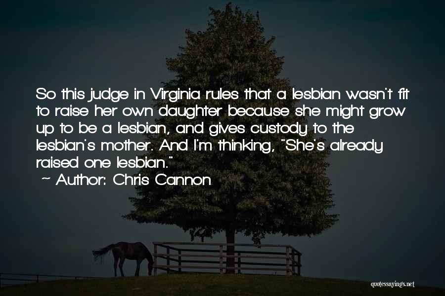 Chris Cannon Quotes: So This Judge In Virginia Rules That A Lesbian Wasn't Fit To Raise Her Own Daughter Because She Might Grow