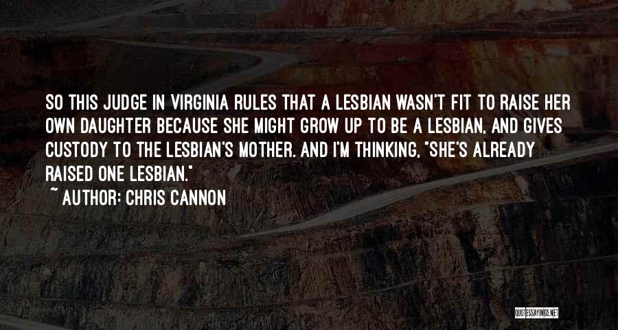 Chris Cannon Quotes: So This Judge In Virginia Rules That A Lesbian Wasn't Fit To Raise Her Own Daughter Because She Might Grow