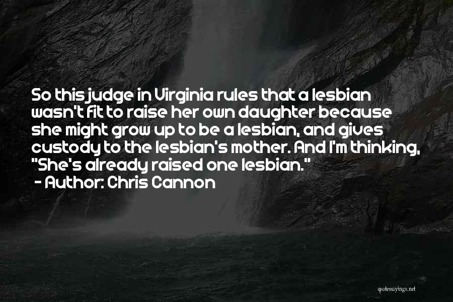 Chris Cannon Quotes: So This Judge In Virginia Rules That A Lesbian Wasn't Fit To Raise Her Own Daughter Because She Might Grow