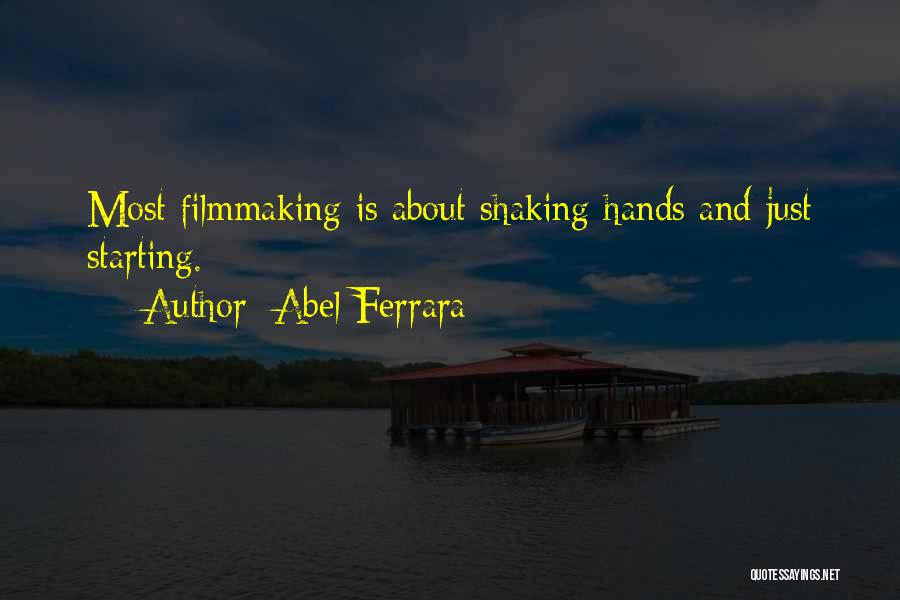 Abel Ferrara Quotes: Most Filmmaking Is About Shaking Hands And Just Starting.