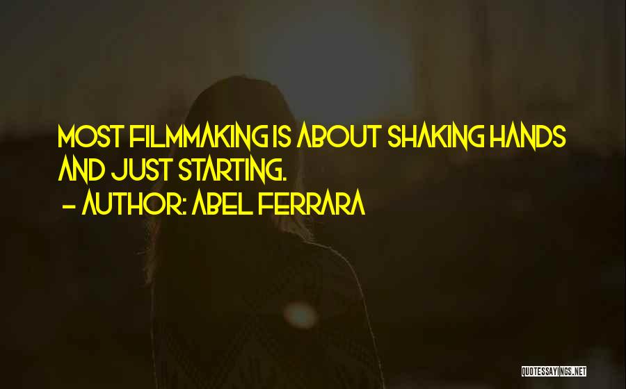 Abel Ferrara Quotes: Most Filmmaking Is About Shaking Hands And Just Starting.