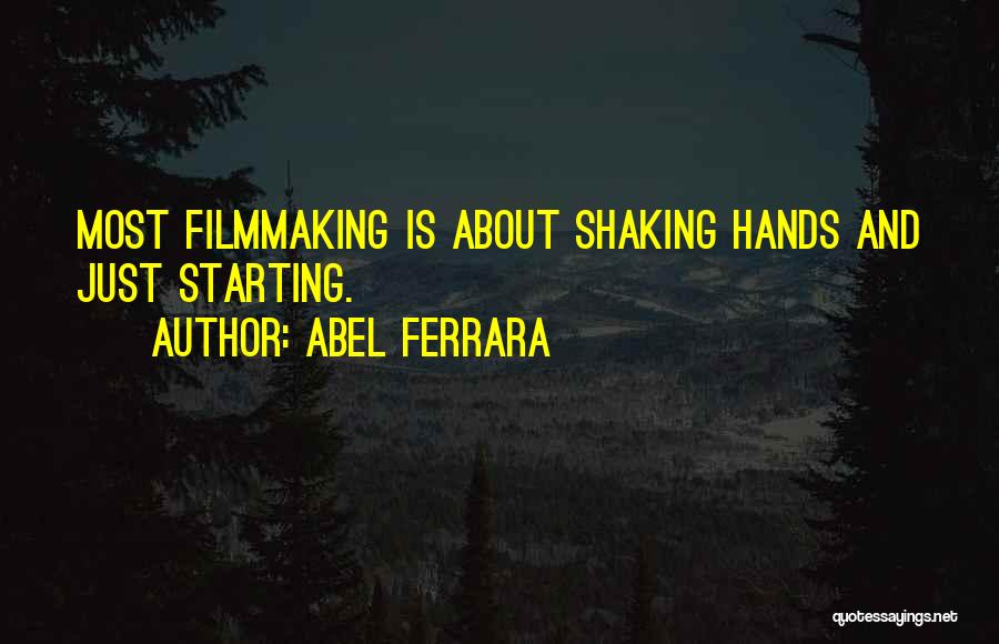 Abel Ferrara Quotes: Most Filmmaking Is About Shaking Hands And Just Starting.